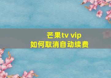 芒果tv vip如何取消自动续费